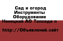 Сад и огород Инструменты. Оборудование. Ненецкий АО,Топседа п.